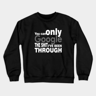 You Can Only Google the shit I've been through Crewneck Sweatshirt